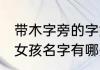带木字旁的字女孩名字 带木字旁的字女孩名字有哪些