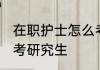 在职护士怎么考研究生 在职护士如何考研究生