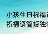 小孩生日祝福语简短独特 小朋友生日祝福语简短独特