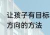 让孩子有目标和方向 让孩子有目标和方向的方法