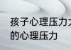 孩子心理压力大怎么办 怎样减轻孩子的心理压力