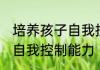 培养孩子自我控制能力 如何培养孩子自我控制能力
