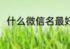 什么微信名最好 微信名字取什么好