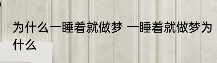 为什么一睡着就做梦 一睡着就做梦为什么