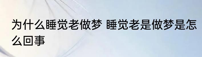 为什么睡觉老做梦 睡觉老是做梦是怎么回事