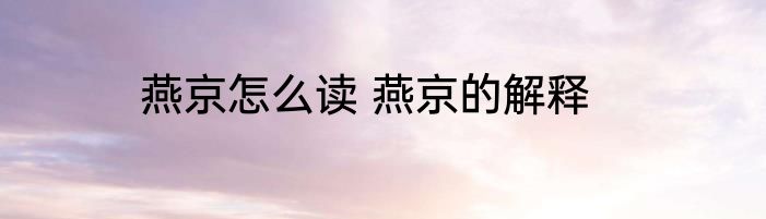 燕京怎么读 燕京的解释