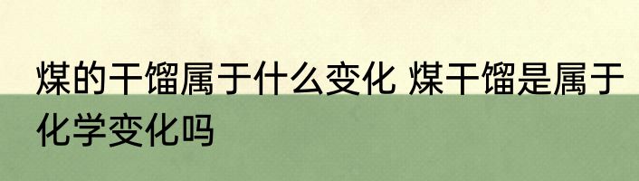 煤的干馏属于什么变化 煤干馏是属于化学变化吗