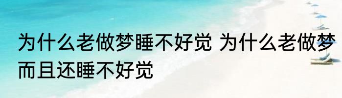 为什么老做梦睡不好觉 为什么老做梦而且还睡不好觉