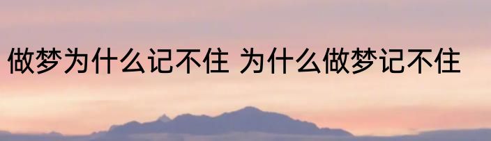 做梦为什么记不住 为什么做梦记不住