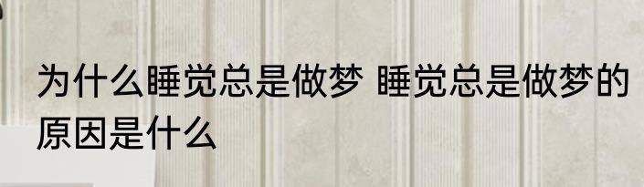 为什么睡觉总是做梦 睡觉总是做梦的原因是什么