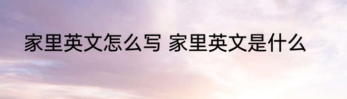 家里英文怎么写 家里英文是什么