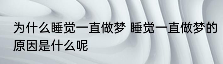 为什么睡觉一直做梦 睡觉一直做梦的原因是什么呢