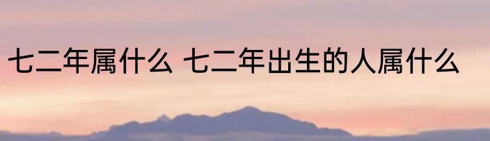 七二年属什么 七二年出生的人属什么