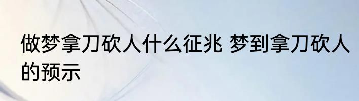 做梦拿刀砍人什么征兆 梦到拿刀砍人的预示