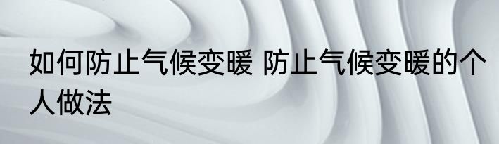 如何防止气候变暖 防止气候变暖的个人做法