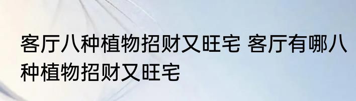 客厅八种植物招财又旺宅 客厅有哪八种植物招财又旺宅