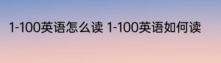 1-100英语怎么读 1-100英语如何读