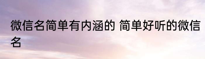 微信名简单有内涵的 简单好听的微信名