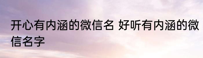 开心有内涵的微信名 好听有内涵的微信名字