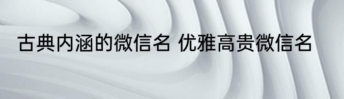 古典内涵的微信名 优雅高贵微信名