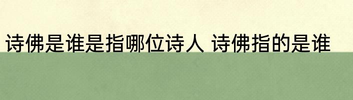 诗佛是谁是指哪位诗人 诗佛指的是谁