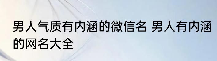 男人气质有内涵的微信名 男人有内涵的网名大全