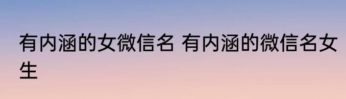 有内涵的女微信名 有内涵的微信名女生