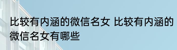 比较有内涵的微信名女 比较有内涵的微信名女有哪些