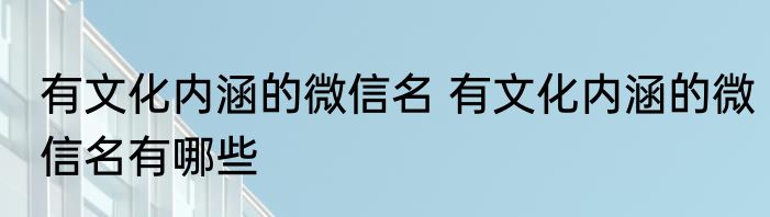 有文化内涵的微信名 有文化内涵的微信名有哪些
