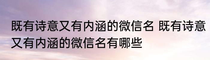 既有诗意又有内涵的微信名 既有诗意又有内涵的微信名有哪些