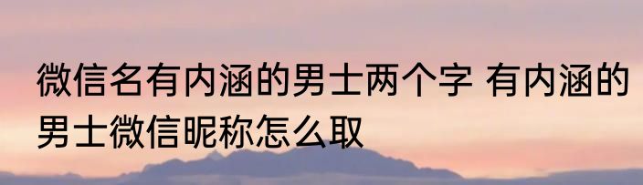 微信名有内涵的男士两个字 有内涵的男士微信昵称怎么取