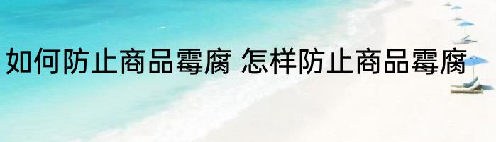 如何防止商品霉腐 怎样防止商品霉腐