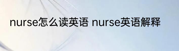 nurse怎么读英语 nurse英语解释
