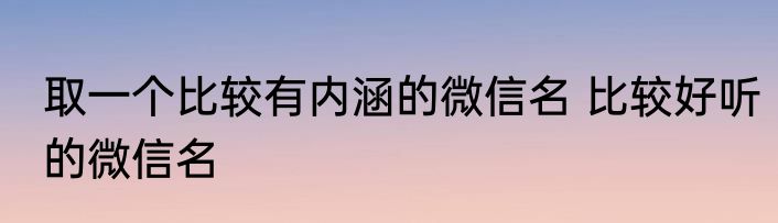 取一个比较有内涵的微信名 比较好听的微信名