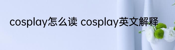 cosplay怎么读 cosplay英文解释