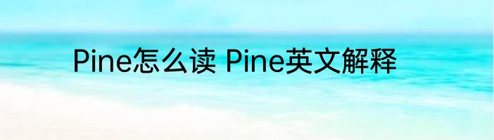 Pine怎么读 Pine英文解释