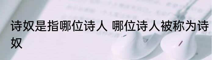 诗奴是指哪位诗人 哪位诗人被称为诗奴