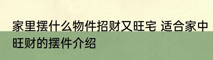家里摆什么物件招财又旺宅 适合家中旺财的摆件介绍