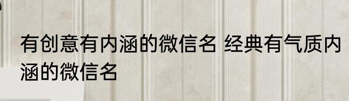 有创意有内涵的微信名 经典有气质内涵的微信名