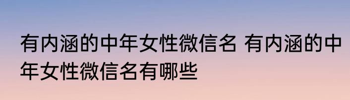 有内涵的中年女性微信名 有内涵的中年女性微信名有哪些