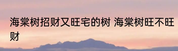 海棠树招财又旺宅的树 海棠树旺不旺财