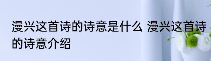 漫兴这首诗的诗意是什么 漫兴这首诗的诗意介绍