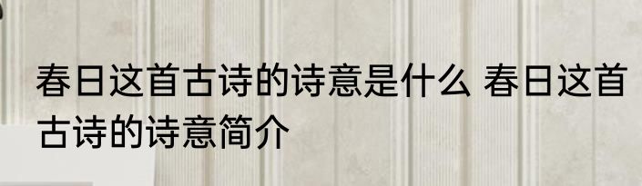 春日这首古诗的诗意是什么 春日这首古诗的诗意简介