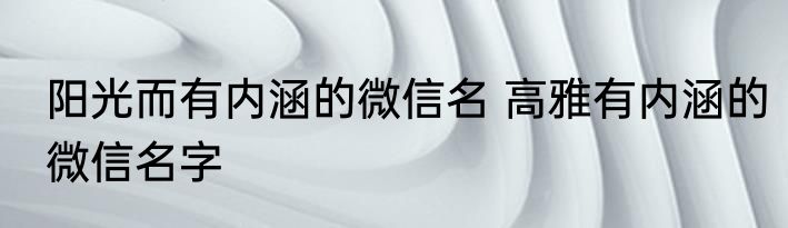阳光而有内涵的微信名 高雅有内涵的微信名字