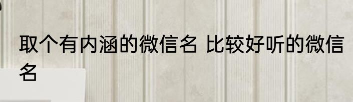 取个有内涵的微信名 比较好听的微信名