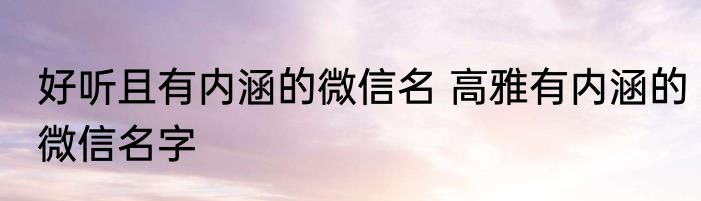 好听且有内涵的微信名 高雅有内涵的微信名字