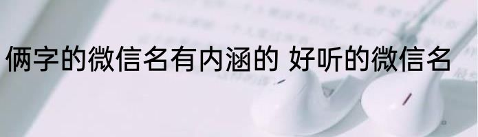 俩字的微信名有内涵的 好听的微信名