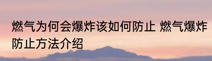 燃气为何会爆炸该如何防止 燃气爆炸防止方法介绍