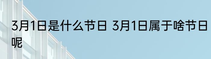 3月1日是什么节日 3月1日属于啥节日呢