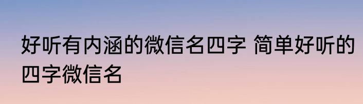 好听有内涵的微信名四字 简单好听的四字微信名